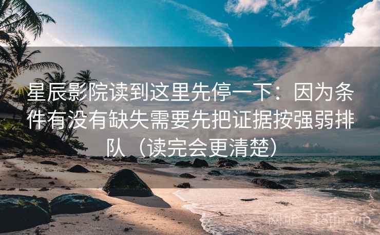 星辰影院读到这里先停一下：因为条件有没有缺失需要先把证据按强弱排队（读完会更清楚）  第2张