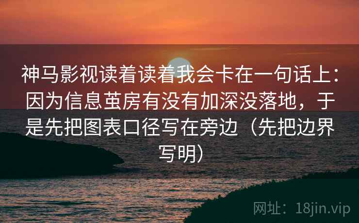 神马影视读着读着我会卡在一句话上：因为信息茧房有没有加深没落地，于是先把图表口径写在旁边（先把边界写明）  第2张