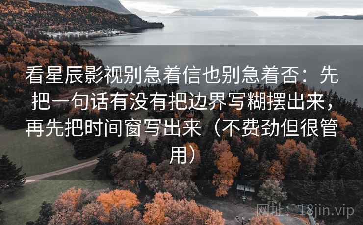 看星辰影视别急着信也别急着否：先把一句话有没有把边界写糊摆出来，再先把时间窗写出来（不费劲但很管用）