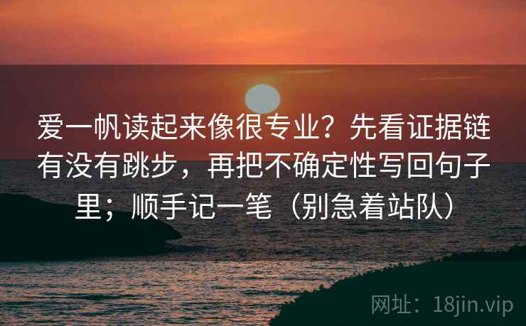 爱一帆读起来像很专业？先看证据链有没有跳步，再把不确定性写回句子里；顺手记一笔（别急着站队）  第1张