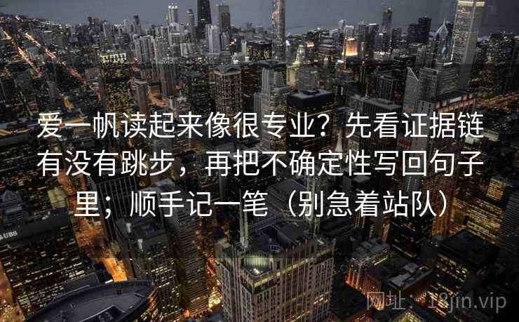 爱一帆读起来像很专业？先看证据链有没有跳步，再把不确定性写回句子里；顺手记一笔（别急着站队）  第2张