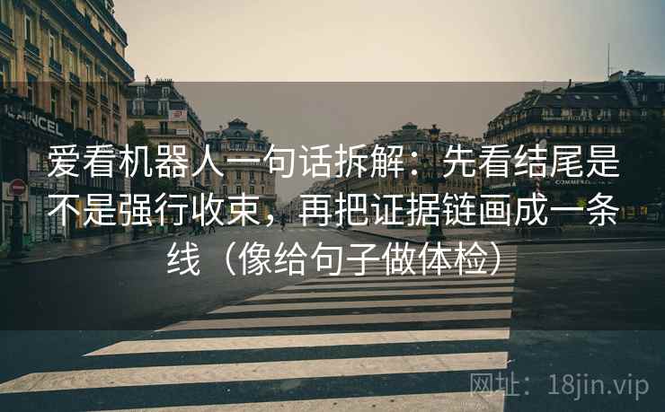 爱看机器人一句话拆解：先看结尾是不是强行收束，再把证据链画成一条线（像给句子做体检）  第2张
