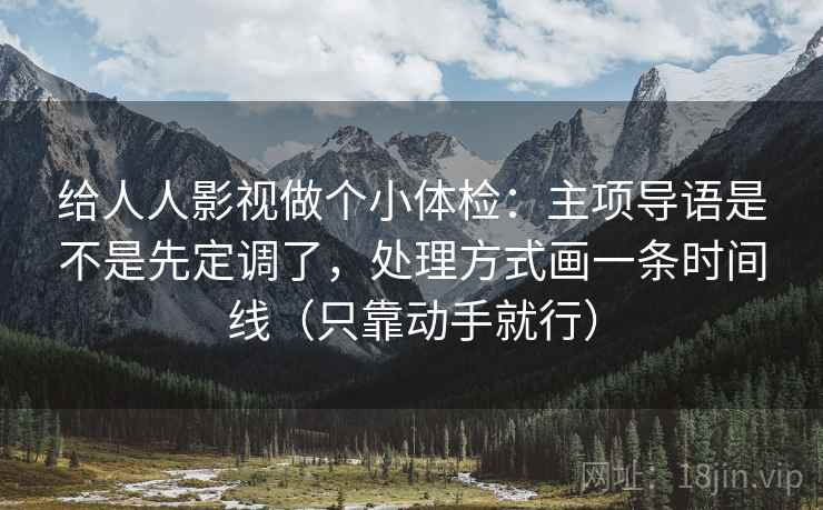 给人人影视做个小体检：主项导语是不是先定调了，处理方式画一条时间线（只靠动手就行）  第2张