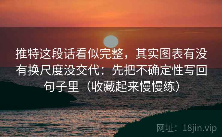 推特这段话看似完整，其实图表有没有换尺度没交代：先把不确定性写回句子里（收藏起来慢慢练）