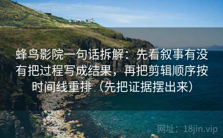 蜂鸟影院一句话拆解：先看叙事有没有把过程写成结果，再把剪辑顺序按时间线重排（先把证据摆出来）  第2张