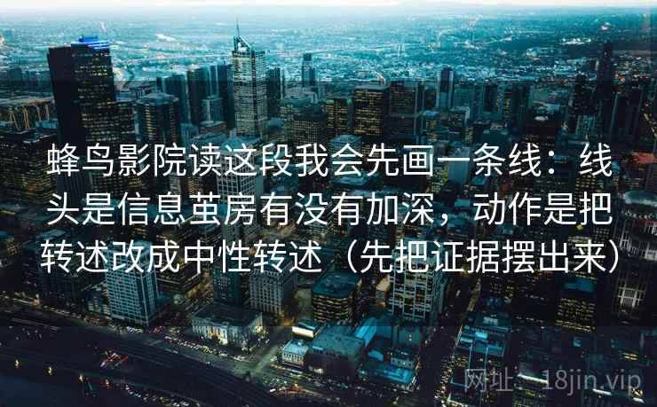 蜂鸟影院读这段我会先画一条线：线头是信息茧房有没有加深，动作是把转述改成中性转述（先把证据摆出来）  第2张