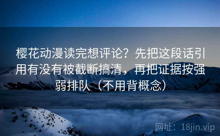 樱花动漫读完想评论？先把这段话引用有没有被截断搞清，再把证据按强弱排队（不用背概念）  第2张