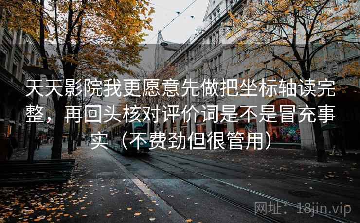 天天影院我更愿意先做把坐标轴读完整，再回头核对评价词是不是冒充事实（不费劲但很管用）  第2张