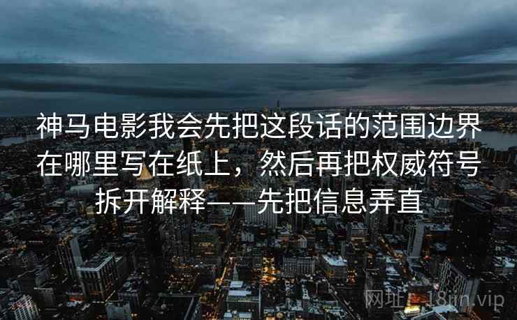 神马电影我会先把这段话的范围边界在哪里写在纸上，然后再把权威符号拆开解释——先把信息弄直  第2张