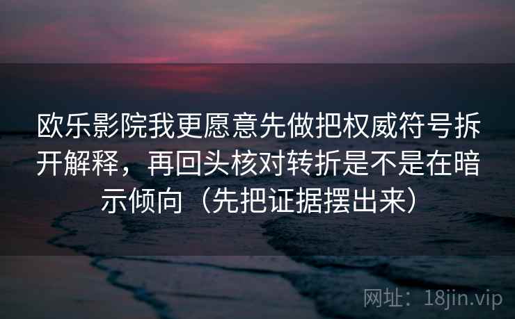 欧乐影院我更愿意先做把权威符号拆开解释,再回头核对转折是不是在暗示倾向(先把证据摆出来) 第1张 欧乐影院我更愿意先做把权威符号拆开解释,再回头核对转折是不是在暗示倾向(先把证据摆出来) 第1张