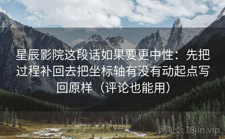 星辰影院这段话如果要更中性：先把过程补回去把坐标轴有没有动起点写回原样（评论也能用）  第2张